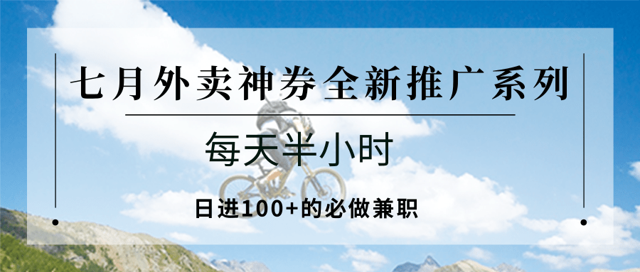 七月外卖神券全新推广系列；每天半小时，日进100+的必做兼职-谷进海小站