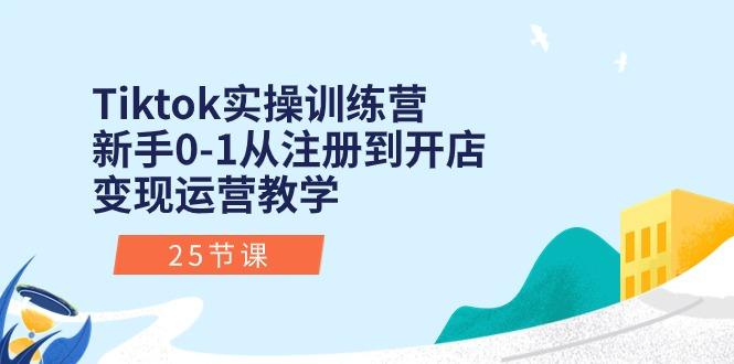 Tiktok实操训练营：新手0-1从注册到开店变现运营教学(25节课-谷进海小站