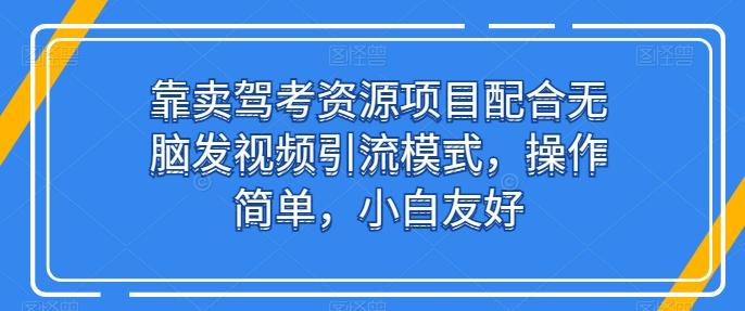 靠卖驾考资源项目配合无脑发视频引流模式，操作简单，小白友好【揭秘】-谷进海小站