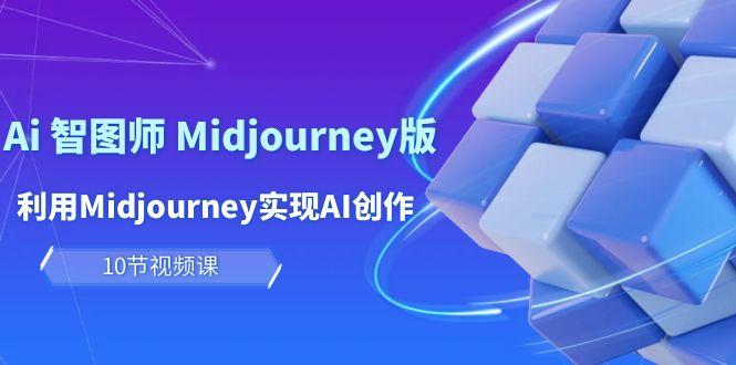 (10066期)玩赚Ai 智图师 Midjourney版：利用Midjourney实现AI创作及变现(10节课)-谷进海小站
