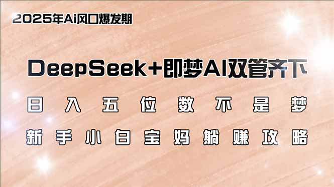 日入五位数不是梦，DeepSeek+即梦AI双管齐下，新手小白宝妈躺赚攻略-谷进海小站