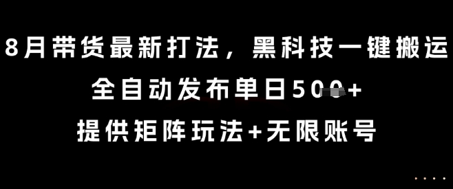 8月带货最新打法，黑科技一键搬运，全自动发布单日5张+，提供矩阵玩法+无限账号【揭秘】-谷进海小站