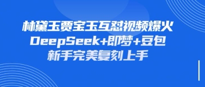 持续爆火的林黛玉贾宝玉互怼视频，比爽文还好看，利用DeepSeek+即梦+豆包就可以完美复刻-谷进海小站