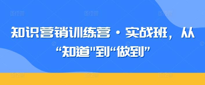 知识营销训练营·实战班，从“知道-谷进海小站