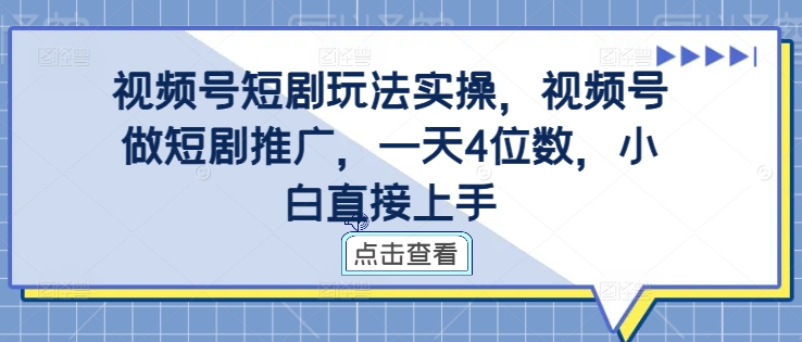 视频号短剧玩法实操，视频号做短剧推广，一天4位数，小白直接上手-谷进海小站