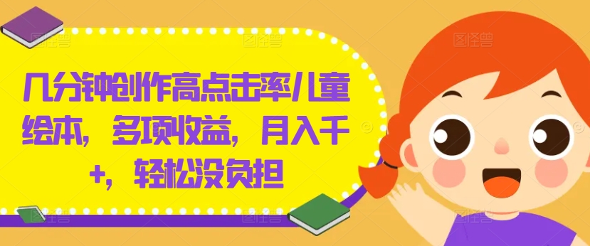 几分钟创作高点击率儿童绘本，多项收益，月入千+，轻松没负担【揭秘】-谷进海小站