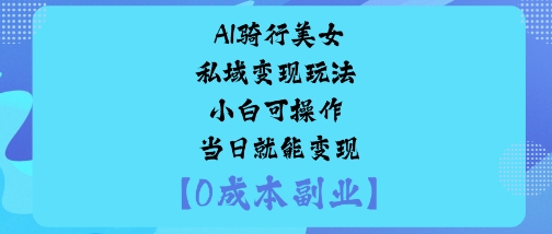 AI骑行美女私域变现玩法小白可操作当日就能变现-谷进海小站