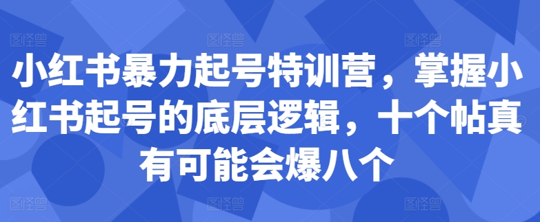 小红书暴力起号特训营，掌握小红书起号的底层逻辑，十个帖真有可能会爆八个-谷进海小站