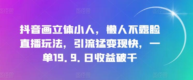 抖音画立体小人，懒人不露脸直播玩法，引流猛变现快，一单19.9.日收益破千【揭秘】-谷进海小站