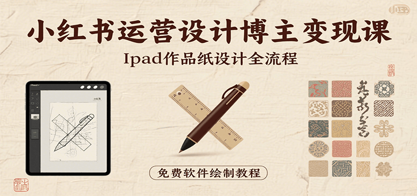 小红书运营设计博主变现课：iPad 上手作品纸设计，含全流程及细节技巧，避坑少绕路-谷进海小站