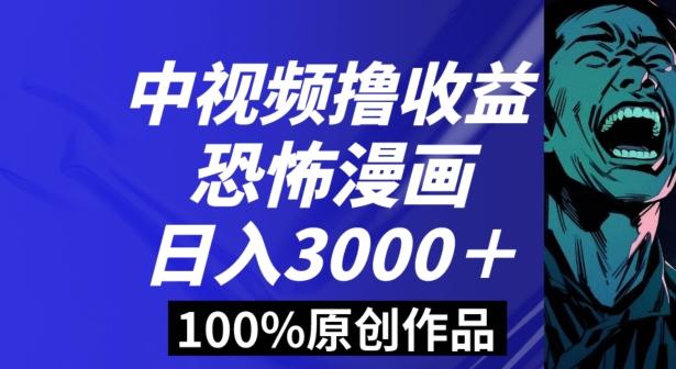 恐怖漫画中视频暴力撸收益，日入3000＋，100%原创玩法，小白轻松上手多种变现方式【揭秘】-谷进海小站