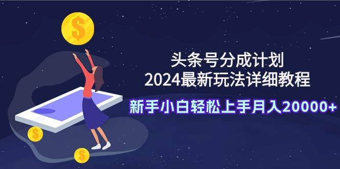 (9530期)头条号分成计划：2024最新玩法详细教程，新手小白轻松上手月入20000+-谷进海小站