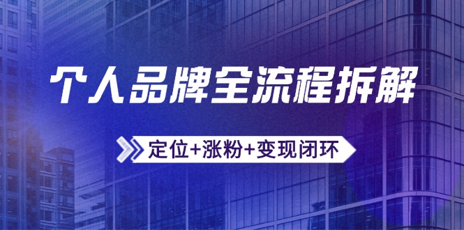 个人品牌全流程拆解：定位+涨粉+变现闭环，微信生态运营与资源整合-谷进海小站