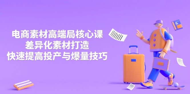 3月电商素材高端局核心课，差异化素材打造，快速提高投产与爆量技巧-谷进海小站