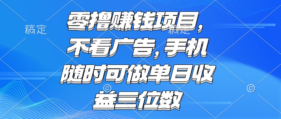 零撸赚钱项目 不看广告 手机随时可做 单日收益三位数-谷进海小站