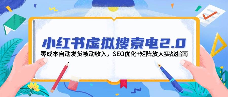 小红书虚拟搜索电2.0，零成本自动发货被动收入，SEO优化+矩阵放大实战指南-谷进海小站