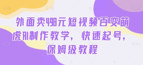 外面卖498元短视频百变萌虎AI制作教学，快速起号，保姆级教程-谷进海小站