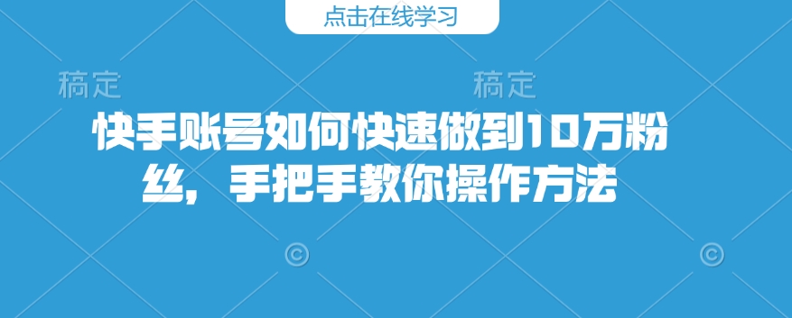 快手账号如何快速做到10万粉丝，手把手教你操作方法-谷进海小站