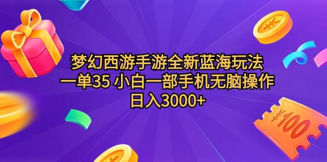 (9612期)梦幻西游手游全新蓝海玩法 一单35 小白一部手机无脑操作 日入3000+轻轻…-谷进海小站