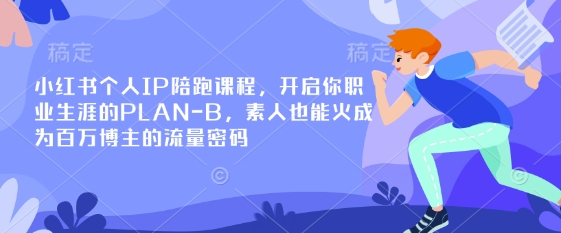 小红书个人IP陪跑课程，开启你职业生涯的PLAN-B，素人也能火成为百万博主的流量密码-谷进海小站