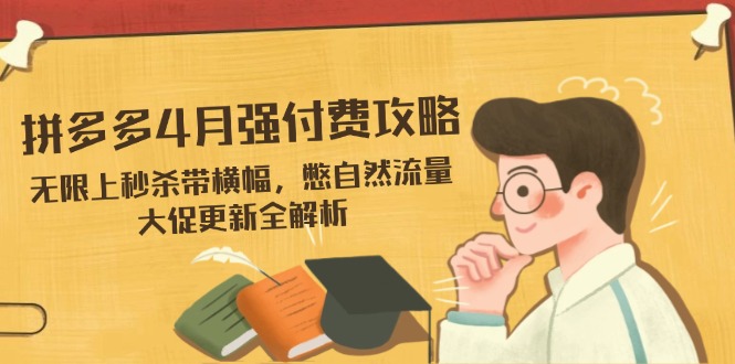 拼多多4月强付费攻略，无限上秒杀带横幅，憋自然流量，大促更新全解析-谷进海小站