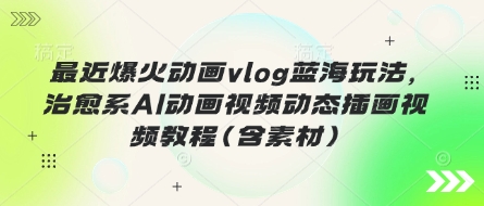 最近爆火动画vlog蓝海玩法，治愈系AI动画视频动态插画视频教程(含素材)-谷进海小站