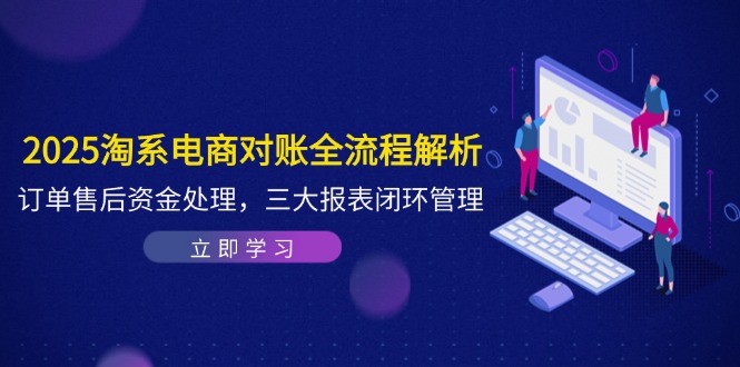 2025淘系电商对账全流程解析，订单售后资金处理，三大报表闭环管理-谷进海小站