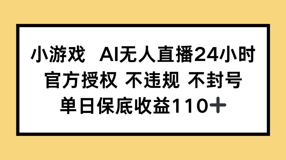 小游戏AI无人直播，官方授权 不违规 不封号，单日保底收益110+-谷进海小站