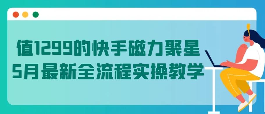 值1299的快手磁力聚星5月最新全流程实操教学【揭秘】-谷进海小站