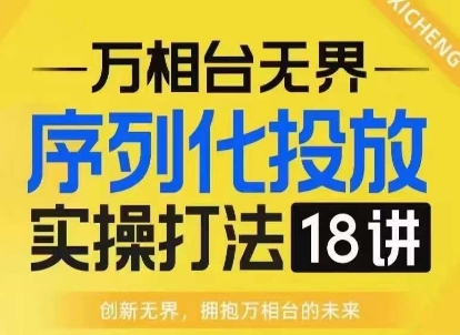 【万相台无界】序列化投放实操18讲线上实战班，淘系电商人的必修课-谷进海小站