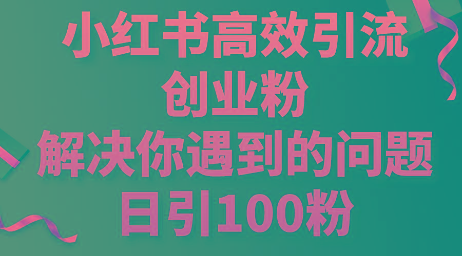 小红书高效引流创业粉，解决你遇到的问题，日引100粉-谷进海小站