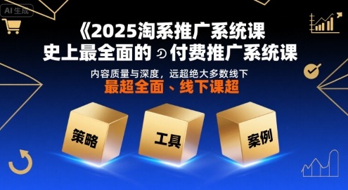 2025淘系推广系统课，史上最全面的付费推广系统课，内容质量与深度，远超绝大多数线下课-谷进海小站