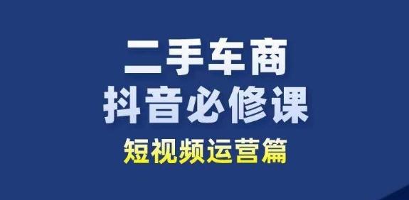 二手车商抖音必修课短视频运营，二手车行业从业者新赛道-谷进海小站