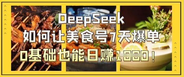 DeepSeek如何让美食号7天爆单，0基础也能日入1k-谷进海小站