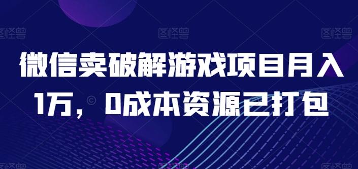 微信卖破解游戏项目月入1万，0成本资源已打包【揭秘】-谷进海小站