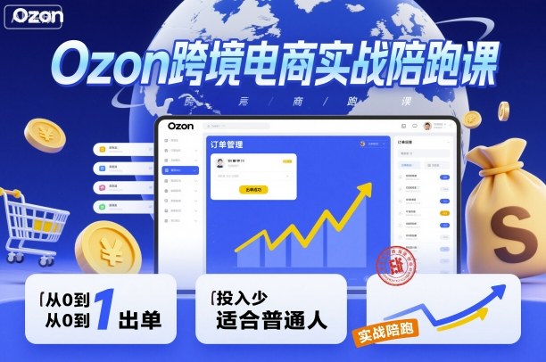 Ozon跨境电商实战陪跑课，教你从0到1出单，投入少适合普通人-谷进海小站