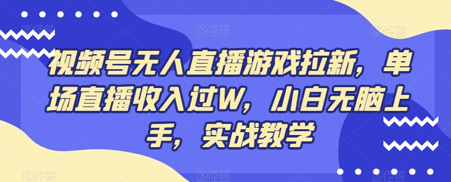 视频号无人直播游戏拉新，单场直播收入过W，小白无脑上手，实战教学-谷进海小站
