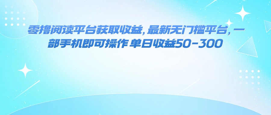 零撸阅读平台获取收益，最新无门槛平台，一部手机即可操作 单日收益50-300-谷进海小站