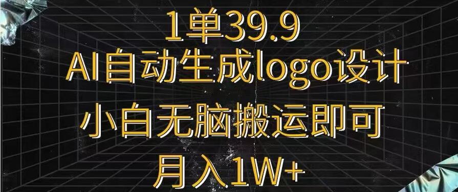 一单39.9，AI自动生成LOGO设计，小白无脑搬运即可，月入1w+-谷进海小站