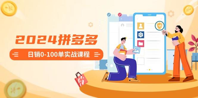 2024拼多多日销0-100单实战课程：新手注册开店到日销100单整套流程-谷进海小站