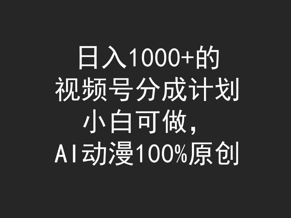 (9653期)日入1000+的视频号分成计划，小白可做，AI动漫100%原创-谷进海小站