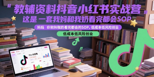 教辅资料抖音小红书实战营，这是一套我妈和我奶看完都会的SOP，低成本低风险创业-谷进海小站