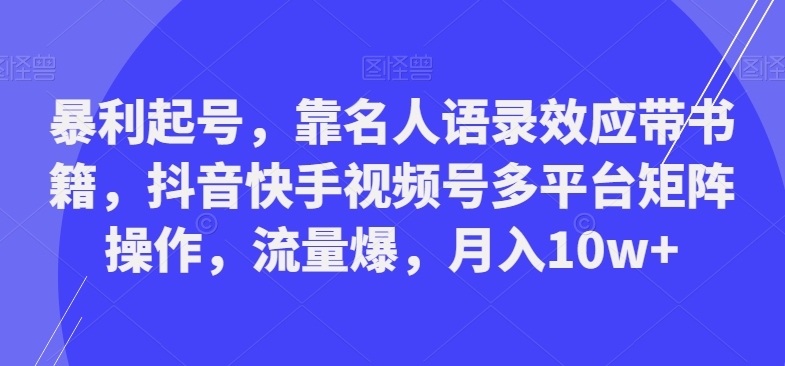 暴利起号，靠名人语录效应带书籍，抖音快手视频号多平台矩阵操作，流量爆，月入10w+-谷进海小站