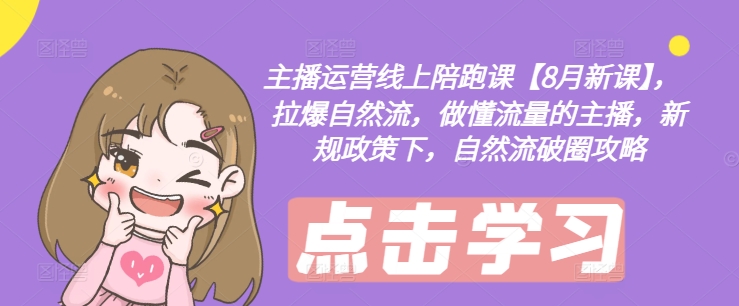 主播运营线上陪跑课【8月新课】，拉爆自然流，做懂流量的主播，新规政策下，自然流破圈攻略-谷进海小站