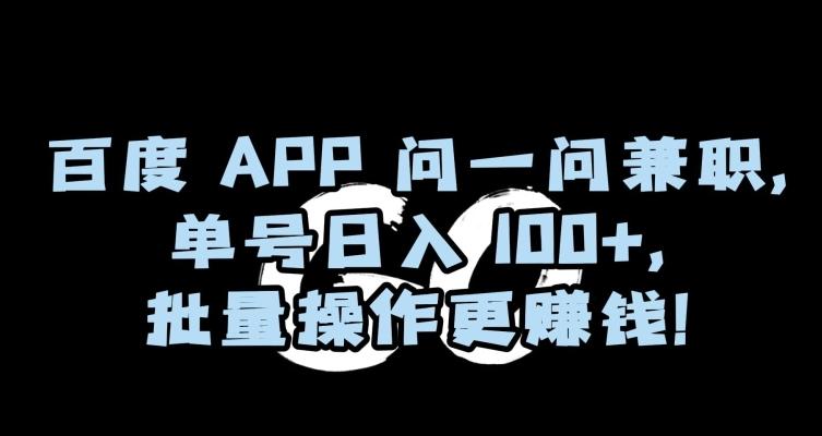 百度APP问一问兼职，单号日入100+，批量操作更赚钱【揭秘】-谷进海小站