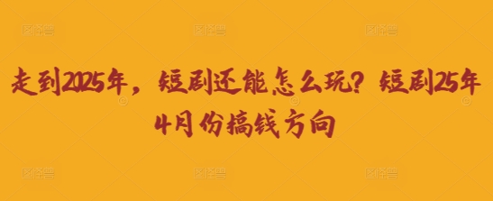 走到2025年，短剧还能怎么玩？短剧25年4月份搞钱方向-谷进海小站