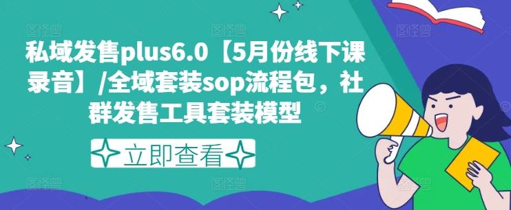 私域发售plus6.0【5月份线下课录音】/全域套装sop流程包，社群发售工具套装模型-谷进海小站