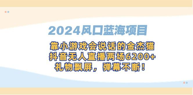 2024风口蓝海项目，靠小游戏会说话的金杰猫，抖音无人直播两场6200+，礼…-谷进海小站