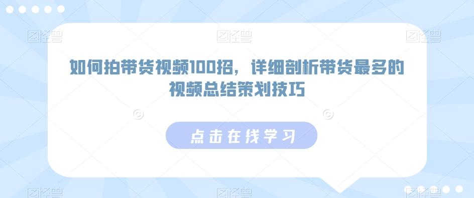 如何拍带货视频100招，详细剖析带货最多的视频总结策划技巧-谷进海小站