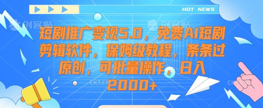 短剧推广变现5.0，免费AI短剧剪辑软件，保姆级教程，条条过原创，可批量操作，日入2000+【揭秘】-谷进海小站